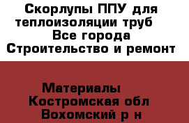 Скорлупы ППУ для теплоизоляции труб. - Все города Строительство и ремонт » Материалы   . Костромская обл.,Вохомский р-н